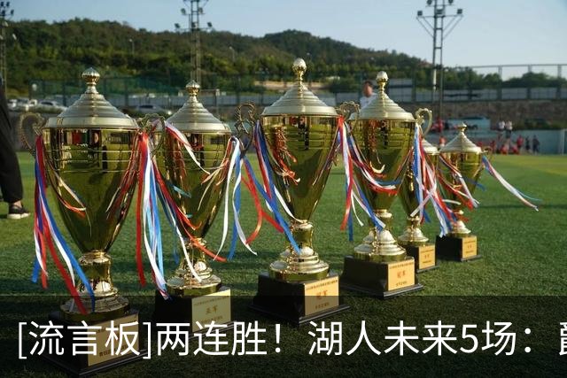 [流言板]两连胜！湖人未来5场：爵士、开拓者、快船、勇士、猛龙